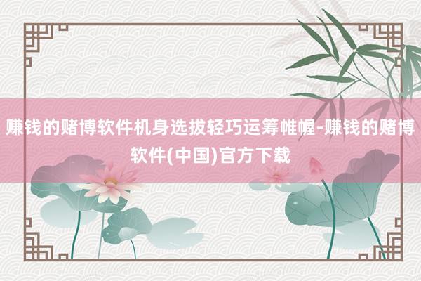 赚钱的赌博软件机身选拔轻巧运筹帷幄-赚钱的赌博软件(中国)官方下载