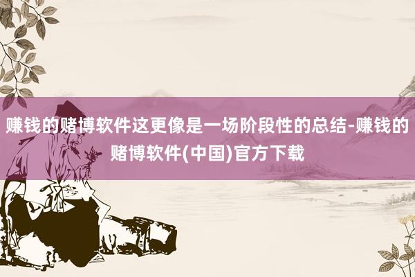 赚钱的赌博软件这更像是一场阶段性的总结-赚钱的赌博软件(中国)官方下载
