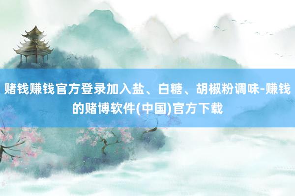 赌钱赚钱官方登录加入盐、白糖、胡椒粉调味-赚钱的赌博软件(中国)官方下载