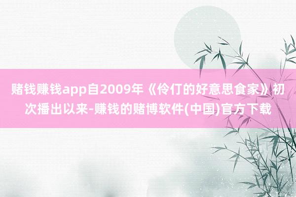 赌钱赚钱app自2009年《伶仃的好意思食家》初次播出以来-赚钱的赌博软件(中国)官方下载