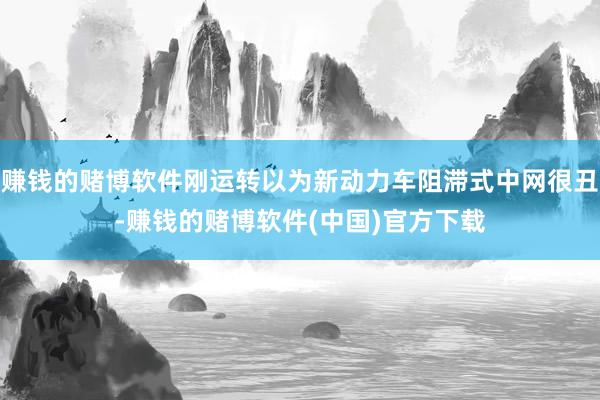 赚钱的赌博软件刚运转以为新动力车阻滞式中网很丑-赚钱的赌博软件(中国)官方下载