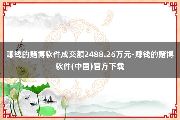 赚钱的赌博软件成交额2488.26万元-赚钱的赌博软件(中国)官方下载