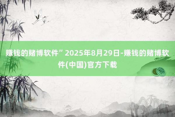 赚钱的赌博软件”2025年8月29日-赚钱的赌博软件(中国)官方下载