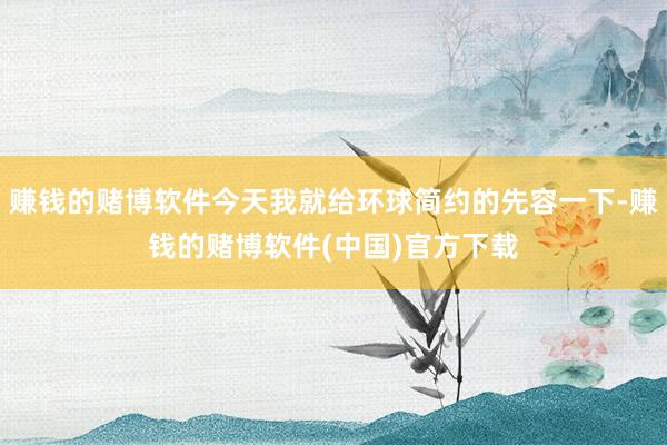 赚钱的赌博软件今天我就给环球简约的先容一下-赚钱的赌博软件(中国)官方下载