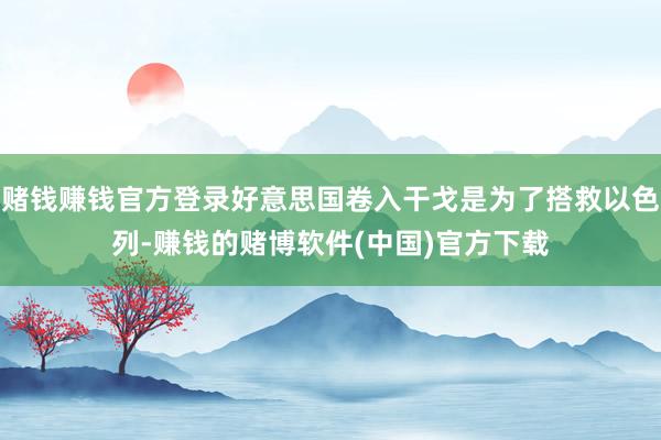 赌钱赚钱官方登录好意思国卷入干戈是为了搭救以色列-赚钱的赌博软件(中国)官方下载
