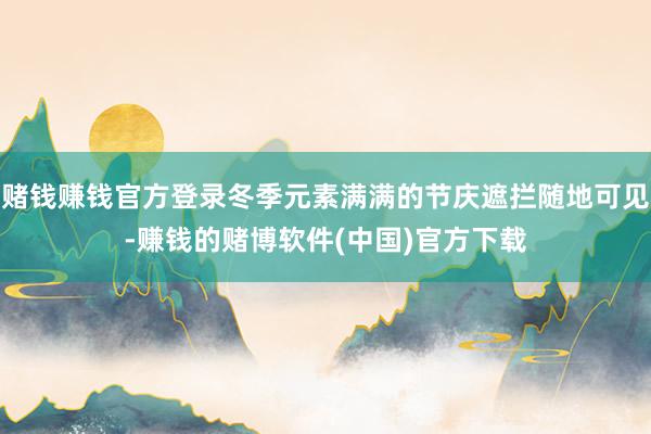 赌钱赚钱官方登录冬季元素满满的节庆遮拦随地可见-赚钱的赌博软件(中国)官方下载