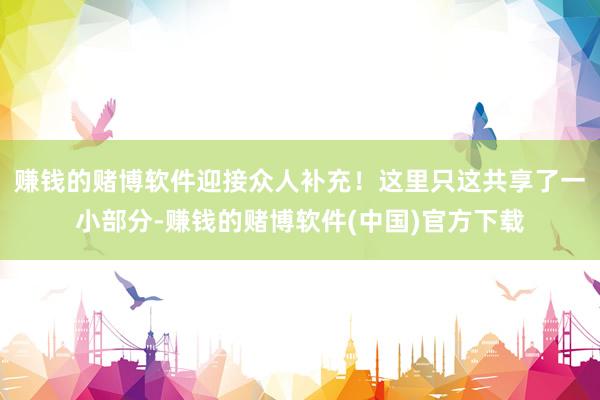 赚钱的赌博软件迎接众人补充！这里只这共享了一小部分-赚钱的赌博软件(中国)官方下载