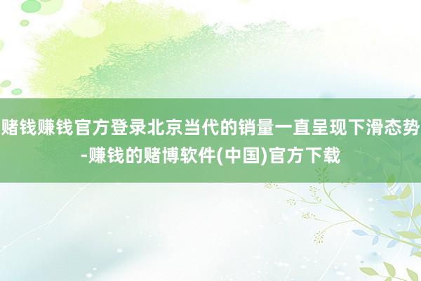 赌钱赚钱官方登录北京当代的销量一直呈现下滑态势-赚钱的赌博软件(中国)官方下载