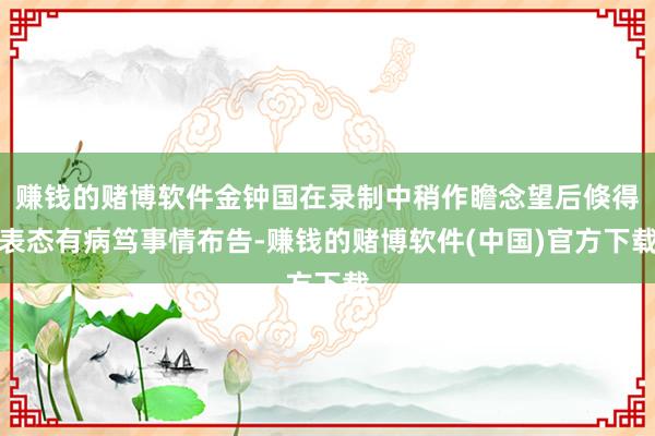赚钱的赌博软件金钟国在录制中稍作瞻念望后倏得表态有病笃事情布告-赚钱的赌博软件(中国)官方下载