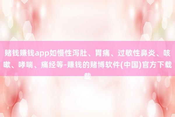 赌钱赚钱app如慢性泻肚、胃痛、过敏性鼻炎、咳嗽、哮喘、痛经等-赚钱的赌博软件(中国)官方下载