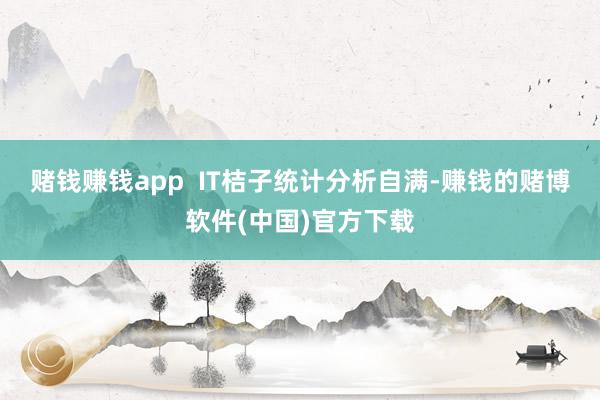 赌钱赚钱app  IT桔子统计分析自满-赚钱的赌博软件(中国)官方下载