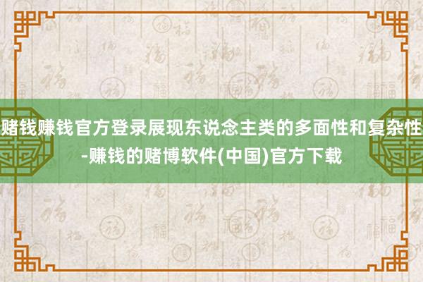 赌钱赚钱官方登录展现东说念主类的多面性和复杂性-赚钱的赌博软件(中国)官方下载