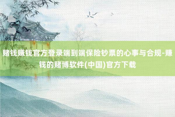 赌钱赚钱官方登录端到端保险钞票的心事与合规-赚钱的赌博软件(中国)官方下载
