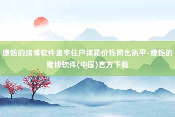 赚钱的赌博软件寰宇住户挥霍价钱同比执平-赚钱的赌博软件(中国)官方下载