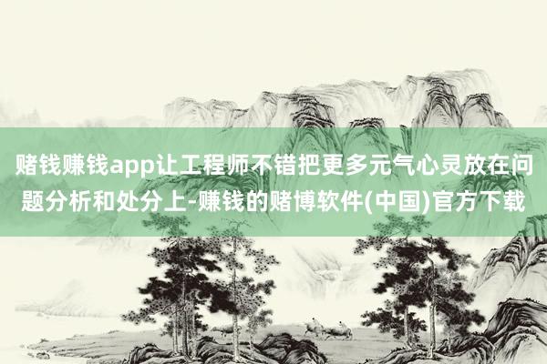 赌钱赚钱app让工程师不错把更多元气心灵放在问题分析和处分上-赚钱的赌博软件(中国)官方下载