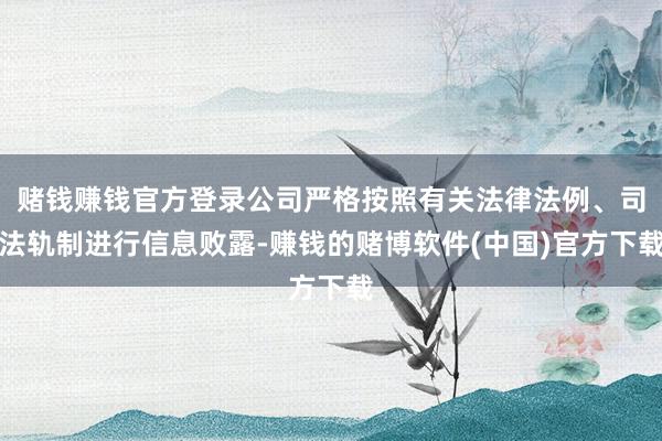 赌钱赚钱官方登录公司严格按照有关法律法例、司法轨制进行信息败露-赚钱的赌博软件(中国)官方下载