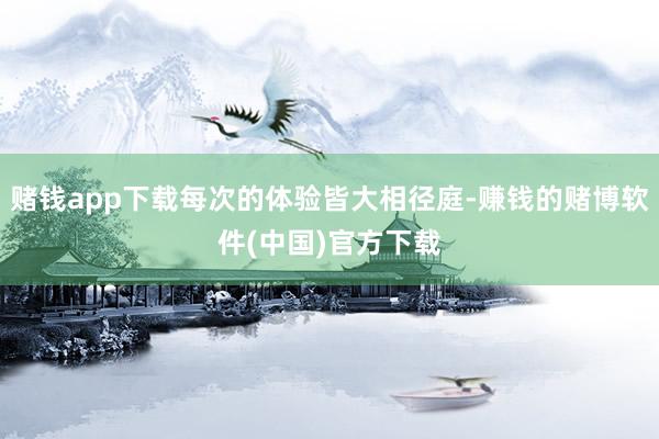赌钱app下载每次的体验皆大相径庭-赚钱的赌博软件(中国)官方下载