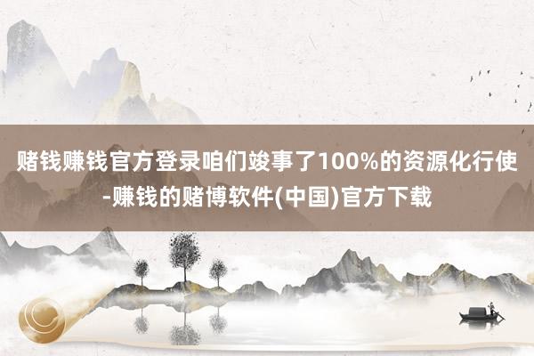赌钱赚钱官方登录咱们竣事了100%的资源化行使-赚钱的赌博软件(中国)官方下载