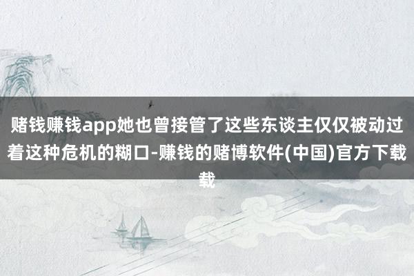 赌钱赚钱app她也曾接管了这些东谈主仅仅被动过着这种危机的糊口-赚钱的赌博软件(中国)官方下载