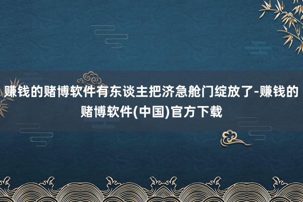 赚钱的赌博软件有东谈主把济急舱门绽放了-赚钱的赌博软件(中国)官方下载