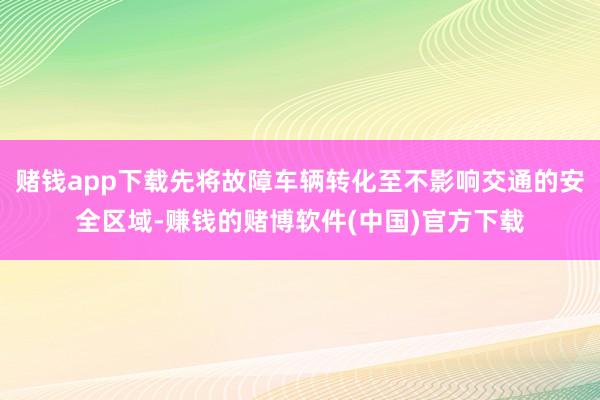 赌钱app下载先将故障车辆转化至不影响交通的安全区域-赚钱的赌博软件(中国)官方下载