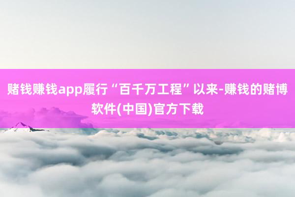 赌钱赚钱app履行“百千万工程”以来-赚钱的赌博软件(中国)官方下载
