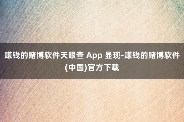 赚钱的赌博软件天眼查 App 显现-赚钱的赌博软件(中国)官方下载