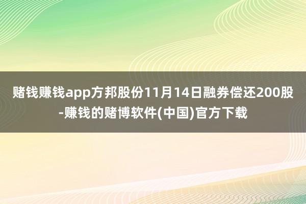 赌钱赚钱app方邦股份11月14日融券偿还200股-赚钱的赌博软件(中国)官方下载
