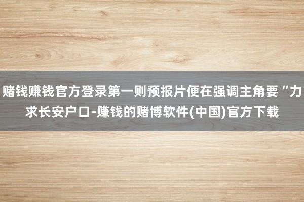 赌钱赚钱官方登录第一则预报片便在强调主角要“力求长安户口-赚钱的赌博软件(中国)官方下载