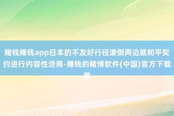 赌钱赚钱app日本的不友好行径潦倒两边就和平契约进行内容性洽商-赚钱的赌博软件(中国)官方下载