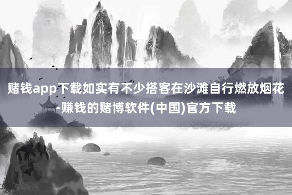 赌钱app下载如实有不少搭客在沙滩自行燃放烟花-赚钱的赌博软件(中国)官方下载