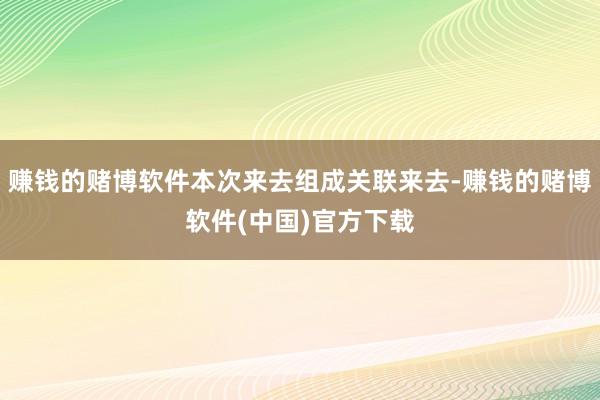 赚钱的赌博软件本次来去组成关联来去-赚钱的赌博软件(中国)官方下载