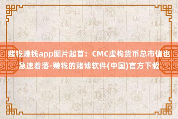 赌钱赚钱app图片起首：CMC　　虚构货币总市值也急速着落-赚钱的赌博软件(中国)官方下载