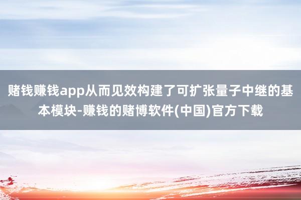 赌钱赚钱app从而见效构建了可扩张量子中继的基本模块-赚钱的赌博软件(中国)官方下载