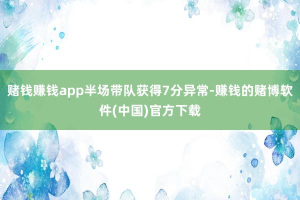 赌钱赚钱app半场带队获得7分异常-赚钱的赌博软件(中国)官方下载