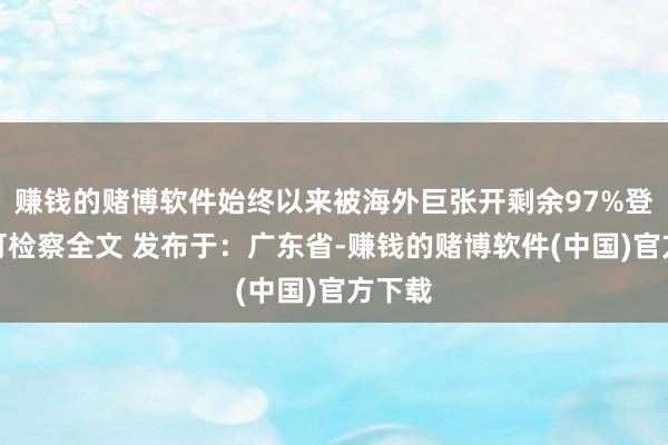 赚钱的赌博软件始终以来被海外巨张开剩余97%登录后可检察全文 发布于：广东省-赚钱的赌博软件(中国)官方下载