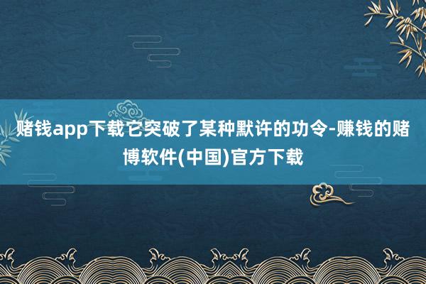 赌钱app下载它突破了某种默许的功令-赚钱的赌博软件(中国)官方下载