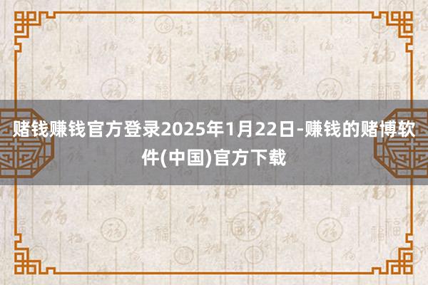 赌钱赚钱官方登录2025年1月22日-赚钱的赌博软件(中国)官方下载
