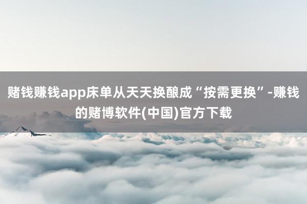 赌钱赚钱app床单从天天换酿成“按需更换”-赚钱的赌博软件(中国)官方下载
