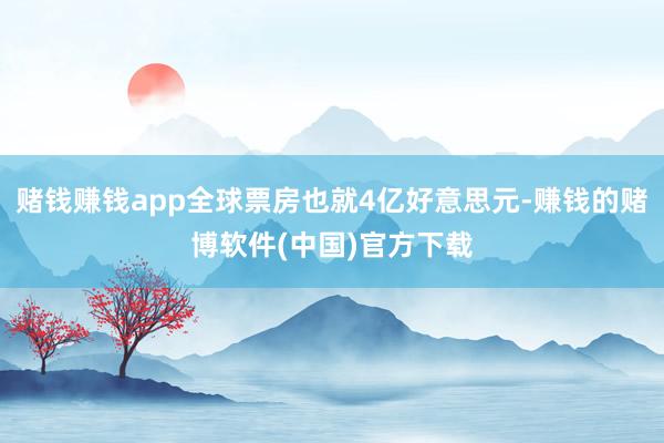 赌钱赚钱app全球票房也就4亿好意思元-赚钱的赌博软件(中国)官方下载