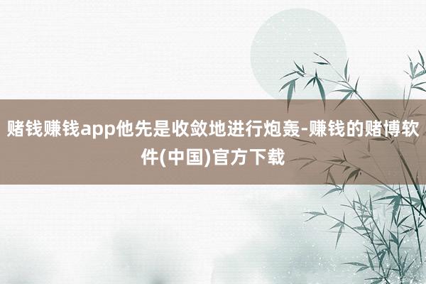 赌钱赚钱app他先是收敛地进行炮轰-赚钱的赌博软件(中国)官方下载