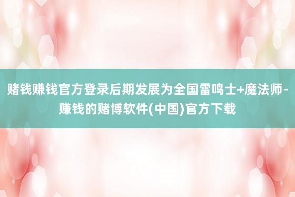 赌钱赚钱官方登录后期发展为全国雷鸣士+魔法师-赚钱的赌博软件(中国)官方下载