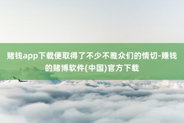 赌钱app下载便取得了不少不雅众们的情切-赚钱的赌博软件(中国)官方下载