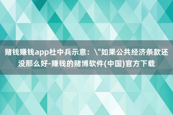 赌钱赚钱app杜中兵示意：