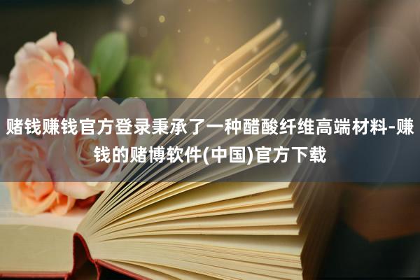 赌钱赚钱官方登录秉承了一种醋酸纤维高端材料-赚钱的赌博软件(中国)官方下载