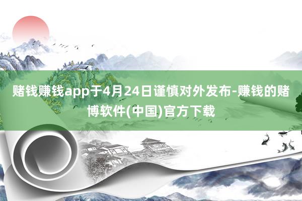 赌钱赚钱app于4月24日谨慎对外发布-赚钱的赌博软件(中国)官方下载
