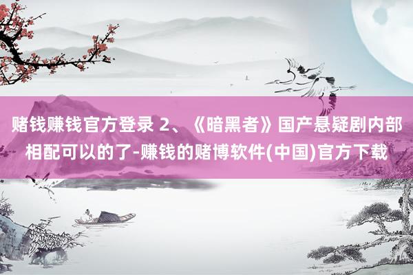 赌钱赚钱官方登录 2、《暗黑者》国产悬疑剧内部相配可以的了-赚钱的赌博软件(中国)官方下载