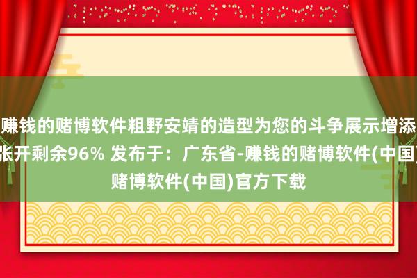 赚钱的赌博软件粗野安靖的造型为您的斗争展示增添更多张力张开剩余96% 发布于：广东省-赚钱的赌博软件(中国)官方下载