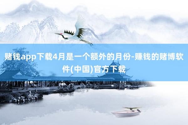 赌钱app下载4月是一个额外的月份-赚钱的赌博软件(中国)官方下载