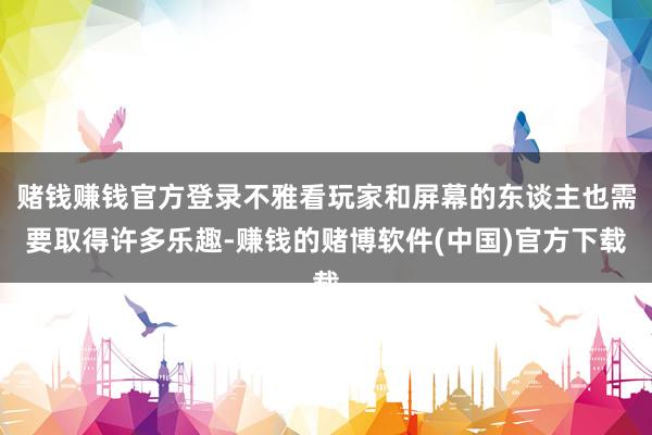 赌钱赚钱官方登录不雅看玩家和屏幕的东谈主也需要取得许多乐趣-赚钱的赌博软件(中国)官方下载